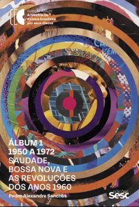 Pedro Alexandre Sanches, "Álbum 1 - Saudade, Bossa Nova e as Revoluções dos Anos 1960" (2021)