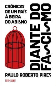 "Diante do Fascismo - Crônicas de um País à Beira do Abismo" (2022), de Paulo Roberto Pires